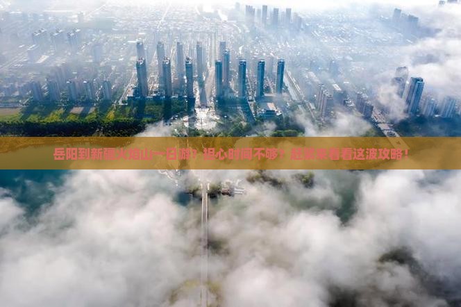 岳阳到新疆火焰山一日游？担心时间不够？赶紧来看看这波攻略！