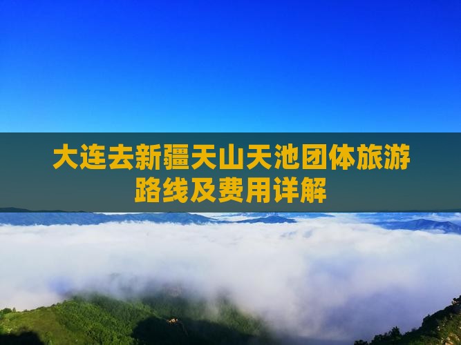 大连去新疆天山天池团体旅游路线及费用详解