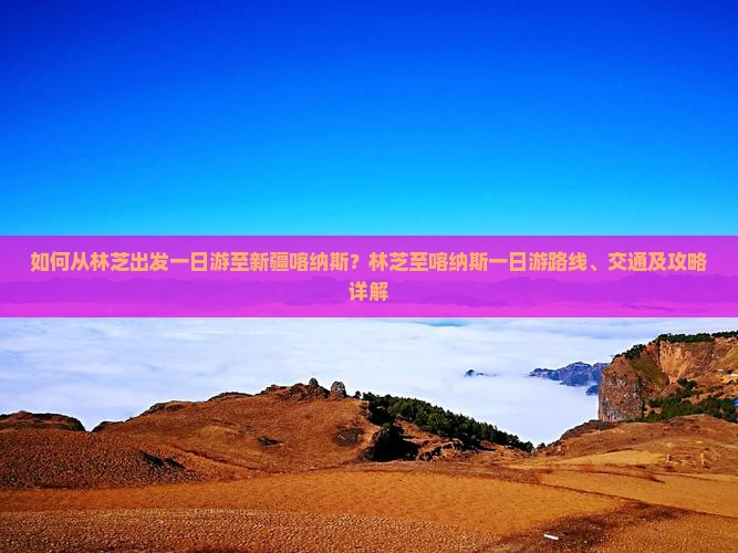如何从林芝出发一日游至新疆喀纳斯？林芝至喀纳斯一日游路线、交通及攻略详解