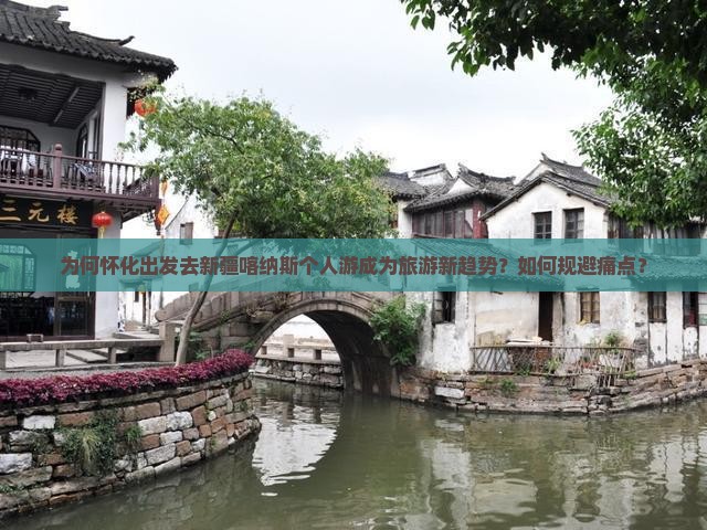 为何怀化出发去新疆喀纳斯个人游成为旅游新趋势？如何规避痛点？