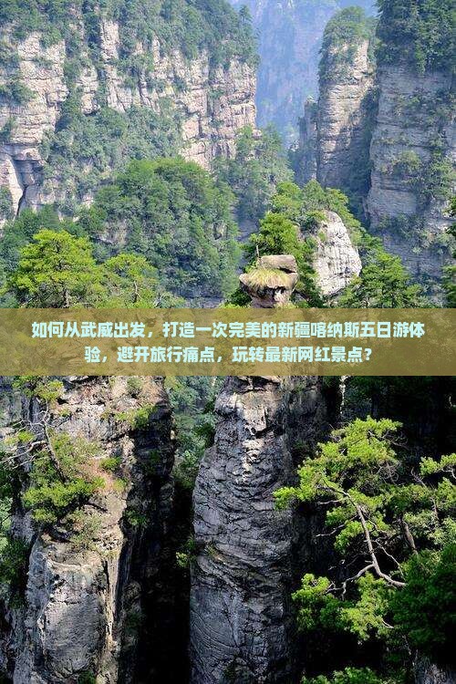 如何从武威出发，打造一次完美的新疆喀纳斯五日游体验，避开旅行痛点，玩转最新网红景点？