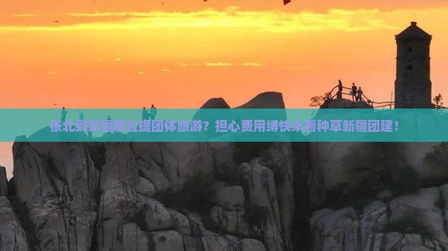 张北到新疆那拉提团体旅游？担心费用缚快来看种草新疆团建！