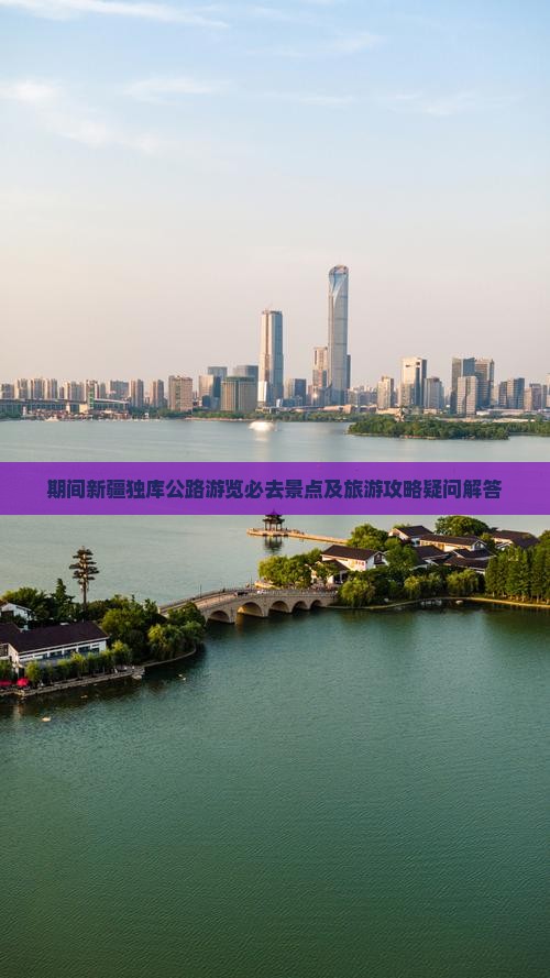 期间新疆独库公路游览必去景点及旅游攻略疑问解答