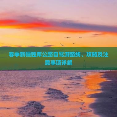 春季新疆独库公路自驾游路线、攻略及注意事项详解