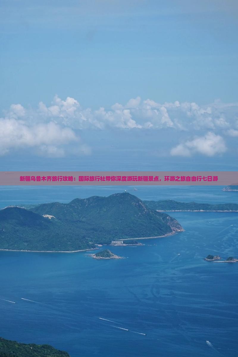 新疆乌鲁木齐旅行攻略：国际旅行社带你深度游玩新疆景点，环游之旅自由行七日游