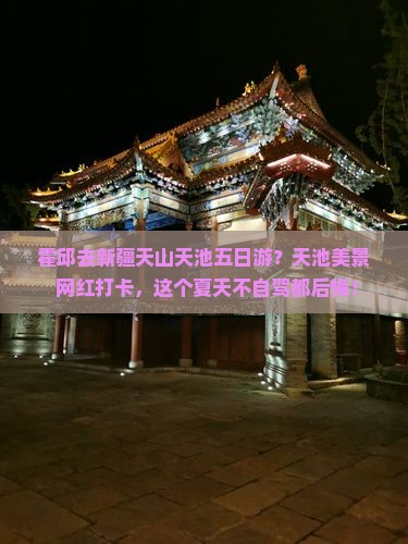 霍邱去新疆天山天池五日游？天池美景+网红打卡，这个夏天不自驾都后悔！