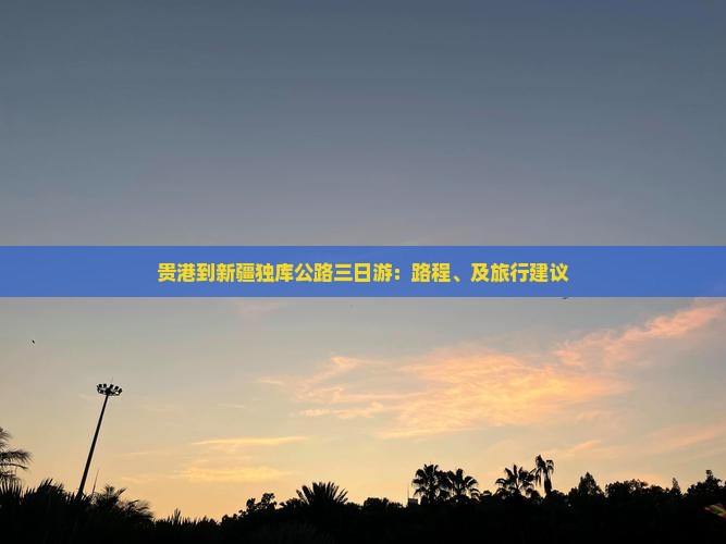 贵港到新疆独库公路三日游：路程、及旅行建议