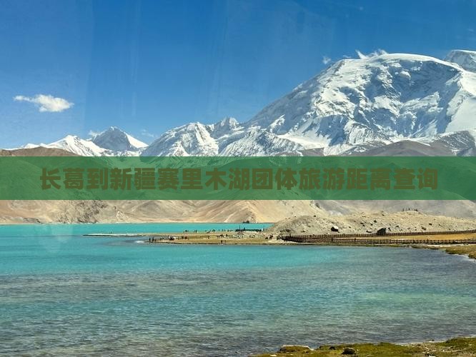 长葛到新疆赛里木湖团体旅游距离查询