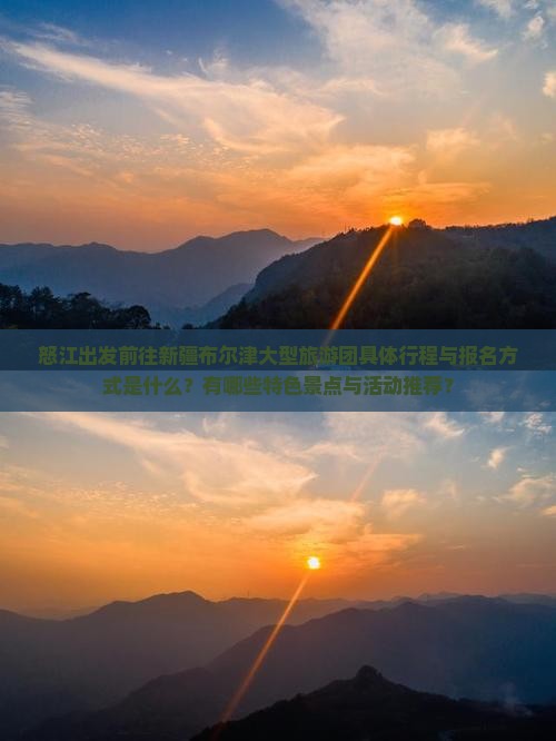 怒江出发前往新疆布尔津大型旅游团具体行程与报名方式是什么？有哪些特色景点与活动推荐？