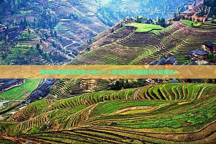 如何解决南阳至新疆火焰山个人游中的交通难题与住宿痛点？