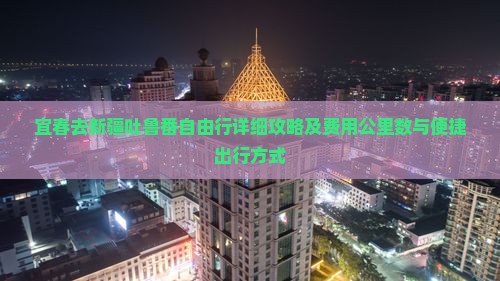 宜春去新疆吐鲁番自由行详细攻略及费用公里数与便捷出行方式