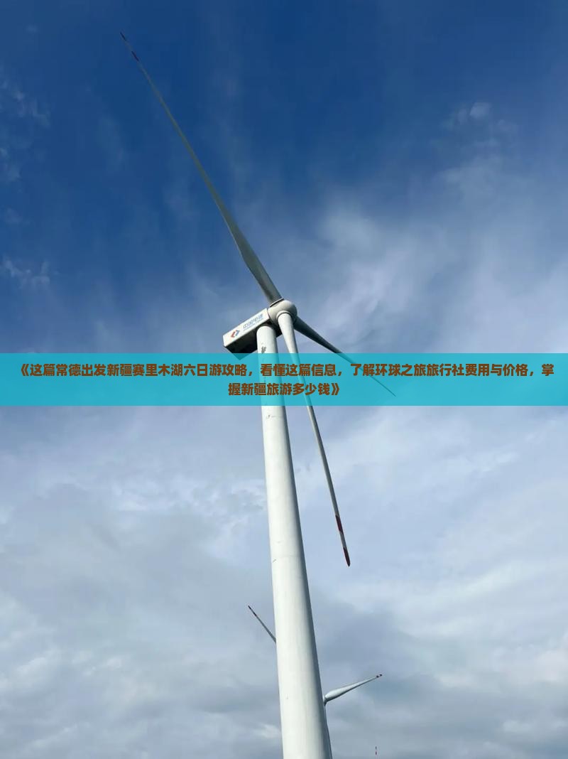 《这篇常德出发新疆赛里木湖六日游攻略，看懂这篇信息，了解环球之旅旅行社费用与价格，掌握新疆旅游多少钱》