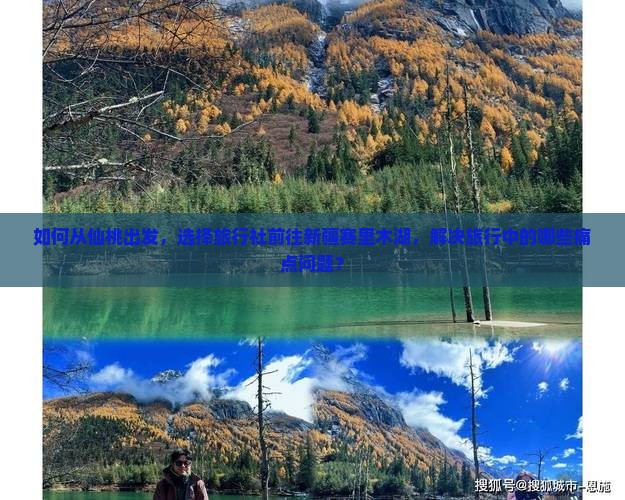 如何从仙桃出发，选择旅行社前往新疆赛里木湖，解决旅行中的哪些痛点问题？