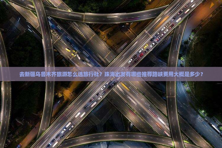去新疆乌鲁木齐旅游怎么选旅行社？珠海出发有哪些推荐路峡费用大概是多少？