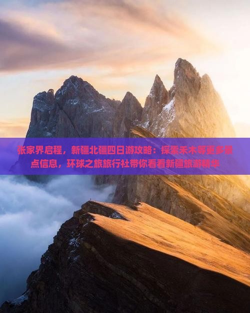 张家界启程，新疆北疆四日游攻略：探索禾木等更多景点信息，环球之旅旅行社带你看看新疆旅游精华