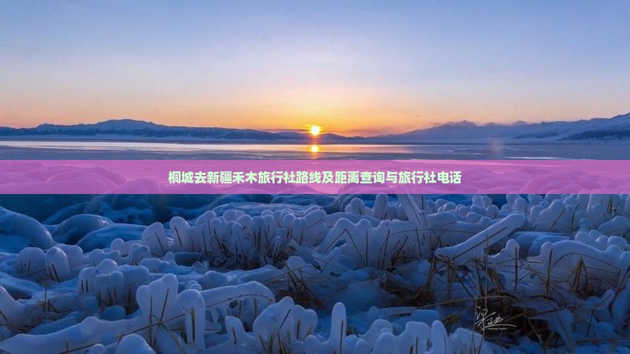 桐城去新疆禾木旅行社路线及距离查询与旅行社电话