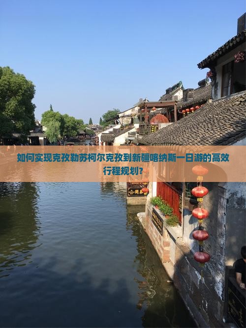 如何实现克孜勒苏柯尔克孜到新疆喀纳斯一日游的高效行程规划？
