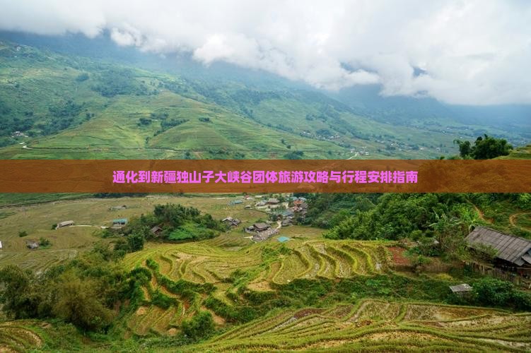 通化到新疆独山子大峡谷团体旅游攻略与行程安排指南