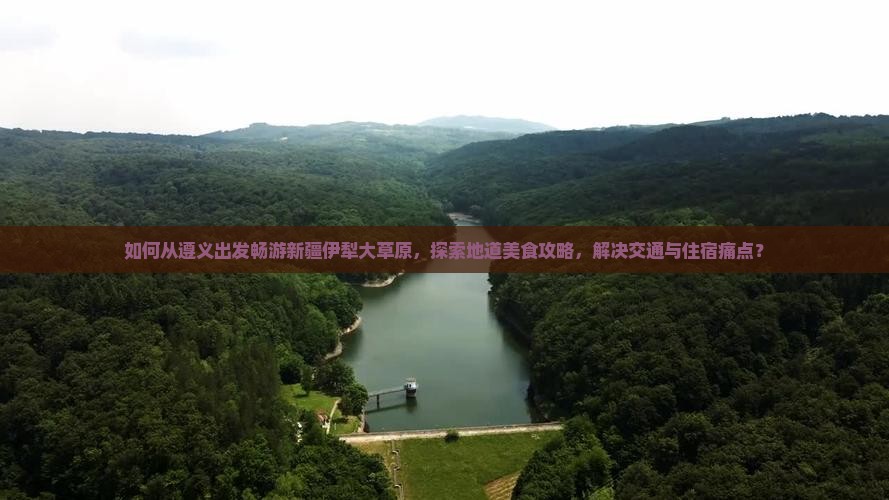 如何从遵义出发畅游新疆伊犁大草原，探索地道美食攻略，解决交通与住宿痛点？