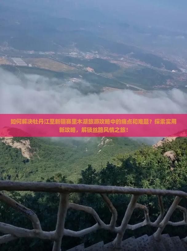 如何解决牡丹江至新疆赛里木湖旅游攻略中的痛点和难题？探索实用新攻略，解锁丝路风情之旅！