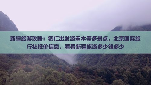 新疆旅游攻略：铜仁出发游禾木等多景点，北京国际旅行社报价信息，看看新疆旅游多少钱多少