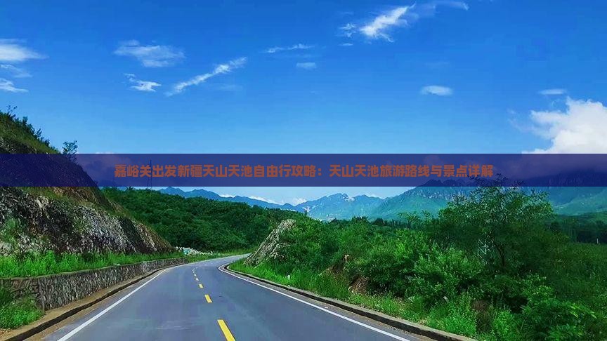 嘉峪关出发新疆天山天池自由行攻略：天山天池旅游路线与景点详解