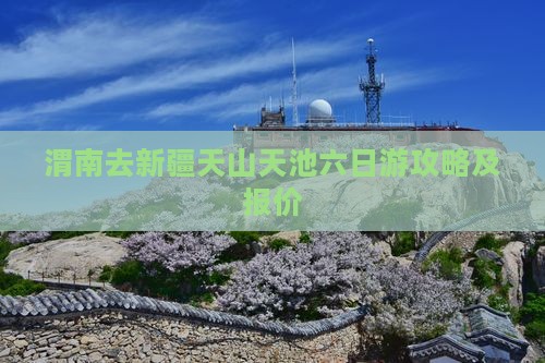 渭南去新疆天山天池六日游攻略及报价