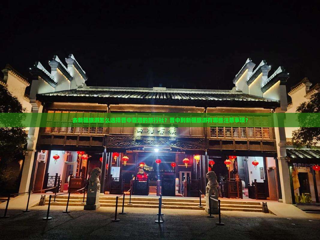 去新疆旅游怎么选择晋中靠谱的旅行社？晋中到新疆旅游有哪些注意事项？
