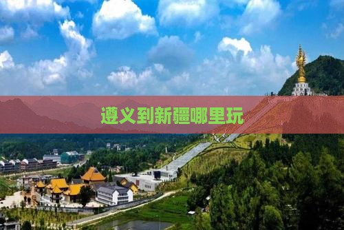 遵义到新疆哪里玩