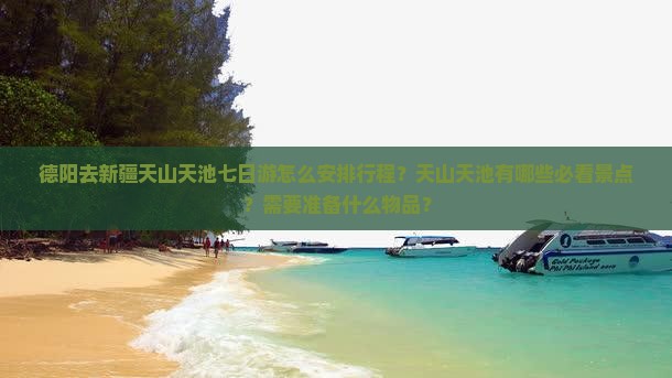 德阳去新疆天山天池七日游怎么安排行程？天山天池有哪些必看景点？需要准备什么物品？