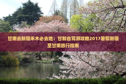 甘南去新疆禾木必去地：甘新自驾游攻略2017暑假新疆至甘南旅行指南