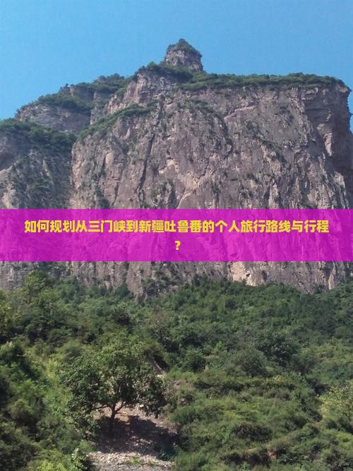 如何规划从三门峡到新疆吐鲁番的个人旅行路线与行程？