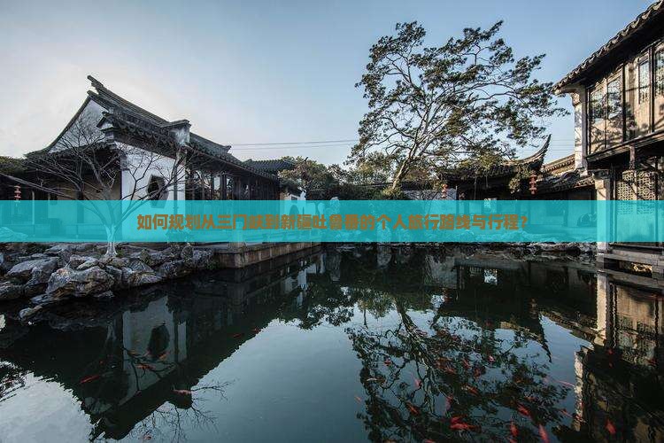 如何规划从三门峡到新疆吐鲁番的个人旅行路线与行程？