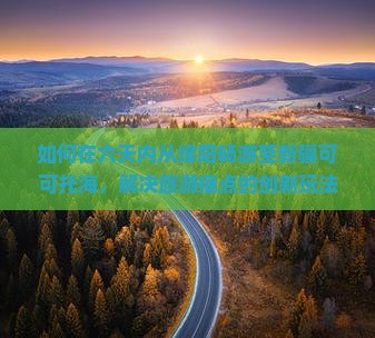 如何在六天内从绵阳畅游至新疆可可托海，解决旅游痛点的创新玩法有哪些？