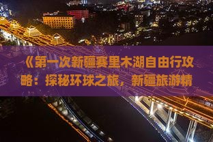《第一次新疆赛里木湖自由行攻略：探秘环球之旅，新疆旅游精选路犀自由游玩赛里木湖国际景点》