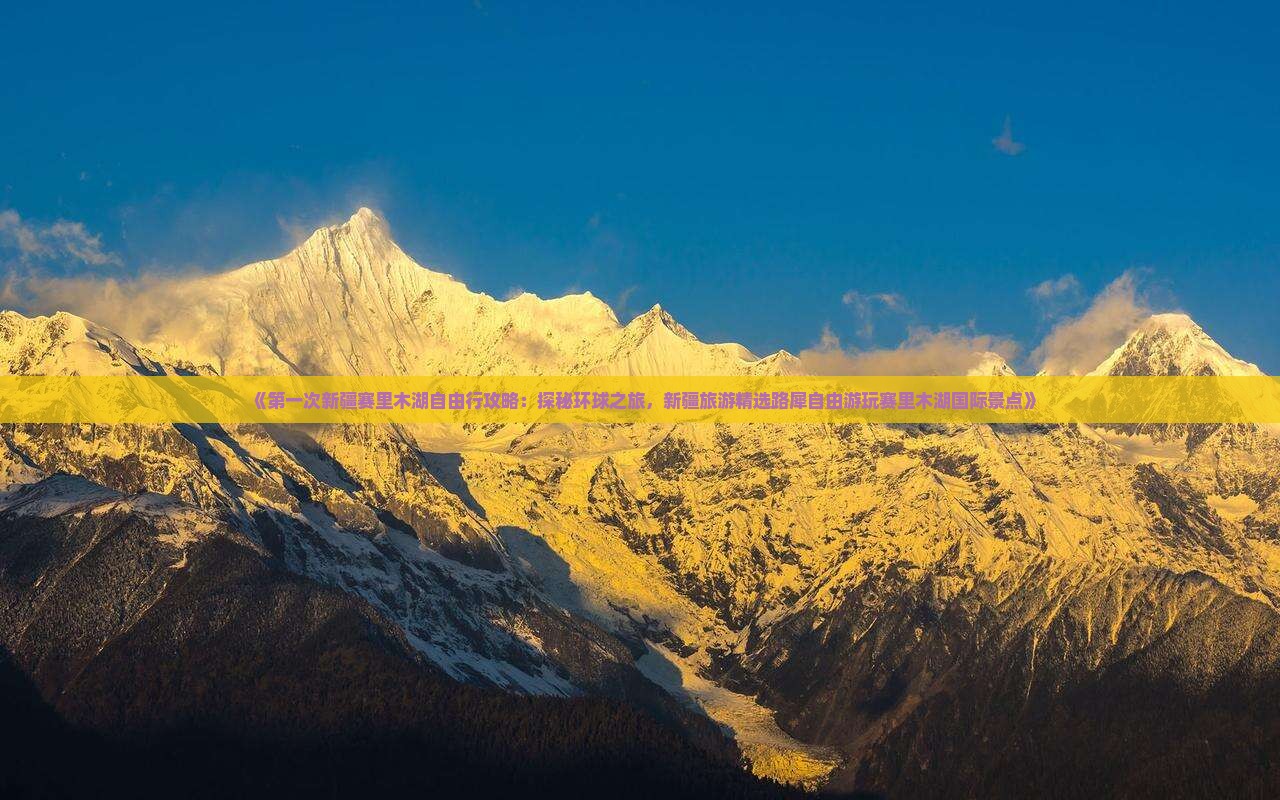 《第一次新疆赛里木湖自由行攻略：探秘环球之旅，新疆旅游精选路犀自由游玩赛里木湖国际景点》