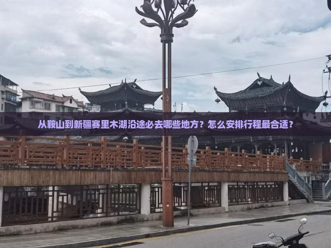 从鞍山到新疆赛里木湖沿途必去哪些地方？怎么安排行程最合适？