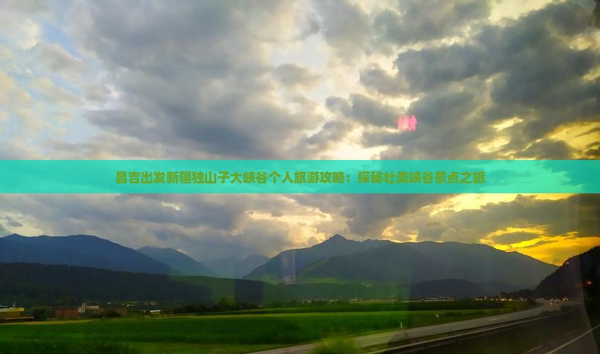 昌吉出发新疆独山子大峡谷个人旅游攻略：探秘壮美峡谷景点之旅