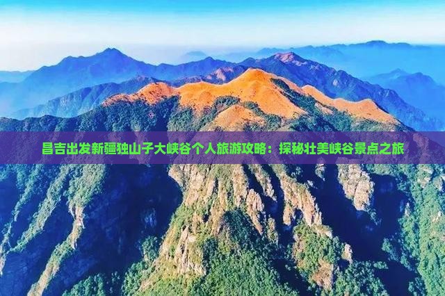昌吉出发新疆独山子大峡谷个人旅游攻略：探秘壮美峡谷景点之旅