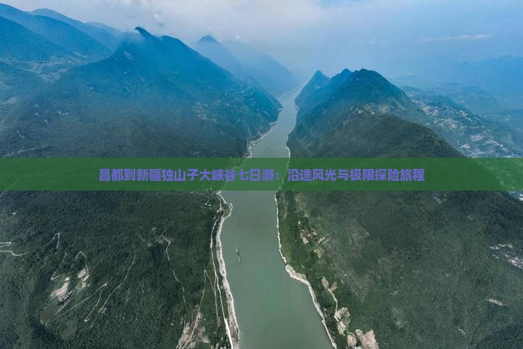 昌都到新疆独山子大峡谷七日游：沿途风光与极限探险旅程
