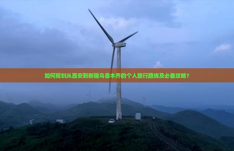 如何规划从西安到新疆乌鲁木齐的个人旅行路线及必备攻略？