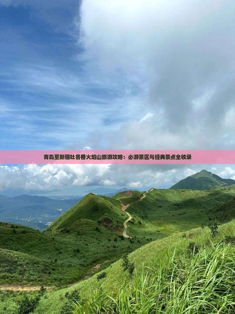 青岛至新疆吐鲁番火焰山旅游攻略：必游景区与经典景点全收录
