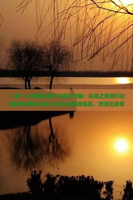 《第一次新疆赛里木湖游玩攻略：环球之旅旅行社呈现新疆旅游五日冷水景点路线信息，菏泽出发看看新疆之美》