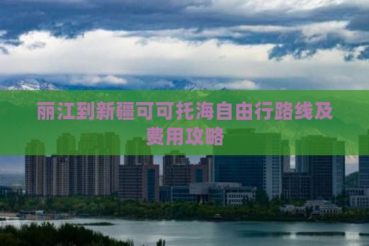 丽江到新疆可可托海自由行路线及费用攻略