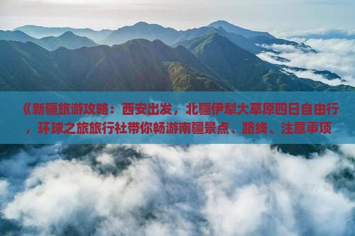 《新疆旅游攻略：西安出发，北疆伊犁大草原四日自由行，环球之旅旅行社带你畅游南疆景点、路线、注意事项一看便知》
