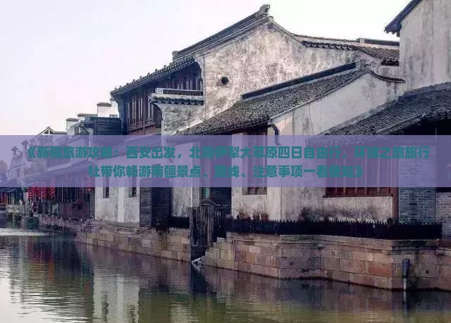 《新疆旅游攻略：西安出发，北疆伊犁大草原四日自由行，环球之旅旅行社带你畅游南疆景点、路线、注意事项一看便知》