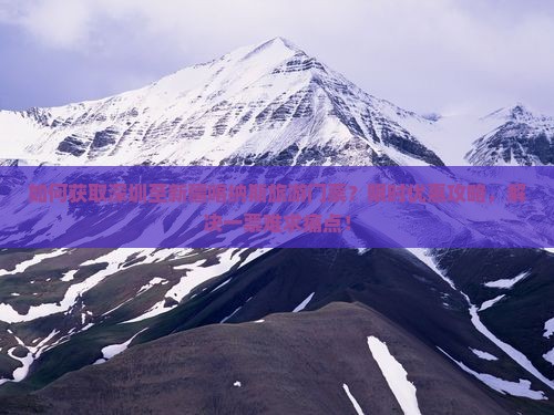 如何获取深圳至新疆喀纳斯旅游门票？限时优惠攻略，解决一票难求痛点！