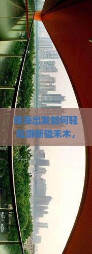 珠海出发如何轻松游新疆禾木，哪些新潮玩法能解决旅途痛点？
