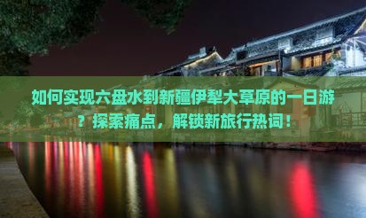 如何实现六盘水到新疆伊犁大草原的一日游？探索痛点，解锁新旅行热词！