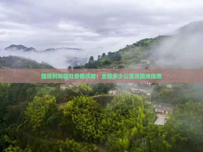 醴陵到新疆吐鲁番攻略：全程多少公里及路线指南